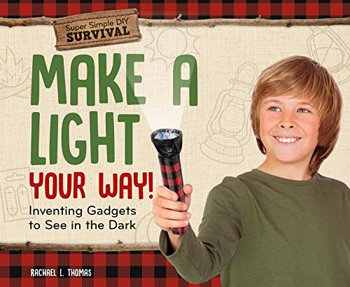Make a Light Your Way!: Inventing Gadgets to See in the Dark (Super Simple DIY Survival)