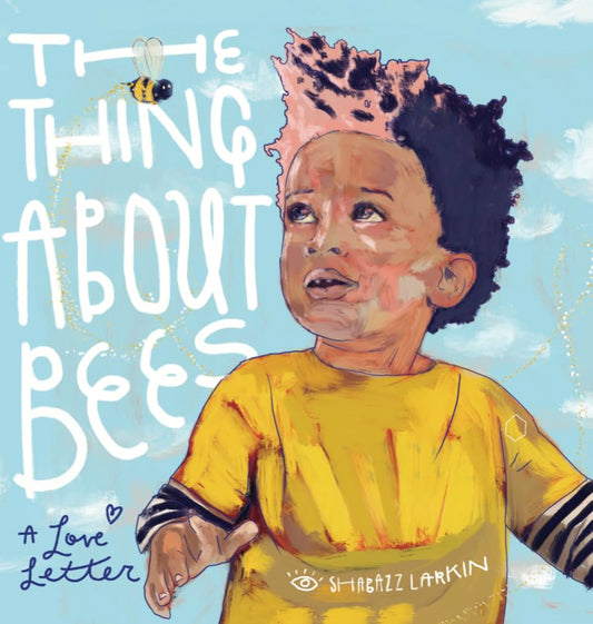 The Thing About Bees: A Love Letter [Hardcover] Larkin, Shabazz