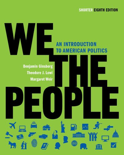 We the People: An Introduction to American Politics (Shorter Eighth Edition (without policy chapters)) Ginsberg, Benjamin; Lowi, Theodore J. and Weir, Margaret