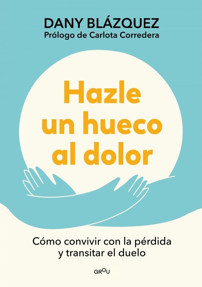 Hazle un hueco al dolor. Cómo convivir con la pérdida y transitar el duelo / Make Space for Grieving: How to Live with Loss and Navigate Grief (Grou) (Spanish Edition) [Paperback] Blázquez, Dany